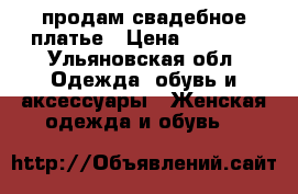 продам свадебное платье › Цена ­ 5 000 - Ульяновская обл. Одежда, обувь и аксессуары » Женская одежда и обувь   